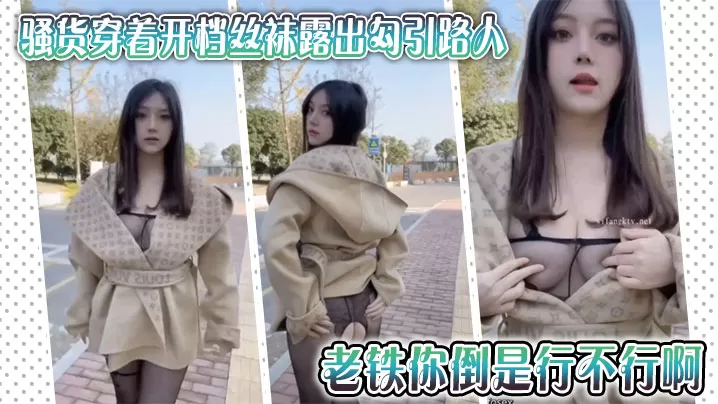 骚货穿着开档丝袜露出勾引路人,老铁你倒是行不行啊,拍她屁股有什么用,用屌抽她啊