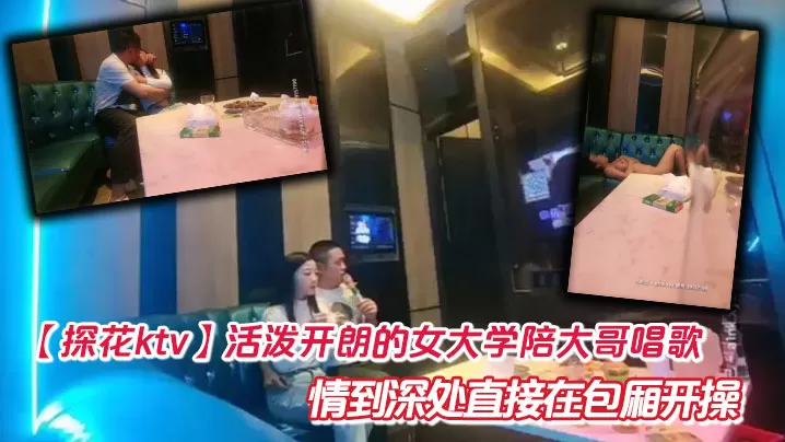 【探花ktv】活泼开朗的女大学陪大哥唱歌 情到深处直接在包厢开操