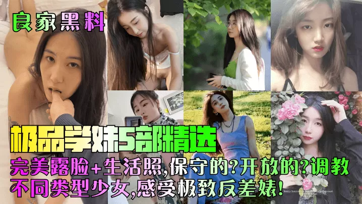 【良家黑料】极品学妹5部精选!完美露脸+生活照,保守的?开放的?调教不同类型少女,感受极致反差婊!