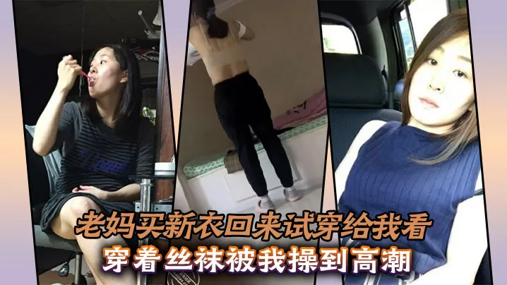 【母子乱伦】老妈买新衣回来试穿给我看,穿着丝袜被我操到高潮